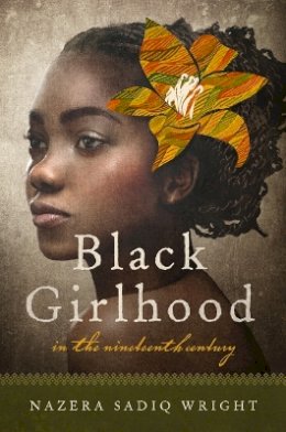 Nazera Sadiq Wright - Black Girlhood in the Nineteenth Century - 9780252082047 - V9780252082047