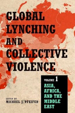 Michael J. Pfeifer - Global Lynching and Collective Violence: Volume 1: Asia, Africa, and the Middle East - 9780252082313 - V9780252082313