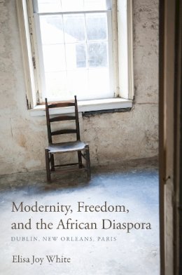 Elisa Joy White - Modernity, Freedom, and the African Diaspora: Dublin, New Orleans, Paris - 9780253001252 - V9780253001252