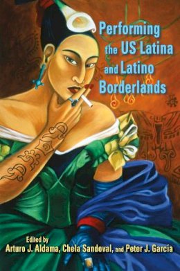 Arturo J. Aldama - Performing the US Latina and Latino Borderlands - 9780253002952 - V9780253002952