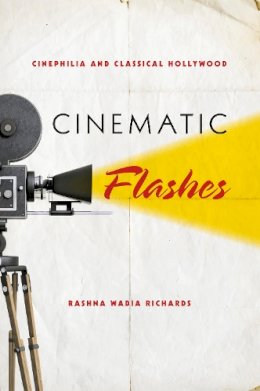 Rashna Wadia Richards - Cinematic Flashes: Cinephilia and Classical Hollywood - 9780253006929 - V9780253006929