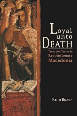 Brown - Loyal Unto Death: Trust and Terror in Revolutionary Macedonia - 9780253008404 - V9780253008404