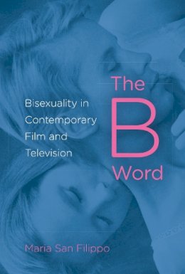 Maria San Filippo - The B Word: Bisexuality in Contemporary Film and Television - 9780253008794 - V9780253008794