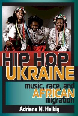 Adriana N. Helbig - Hip Hop Ukraine: Music, Race, and African Migration - 9780253012005 - V9780253012005