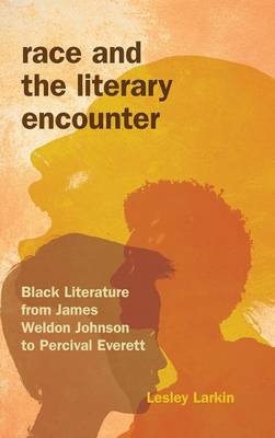 Lesley Larkin - Race and the Literary Encounter: Black Literature from James Weldon Johnson to Percival Everett - 9780253017581 - V9780253017581