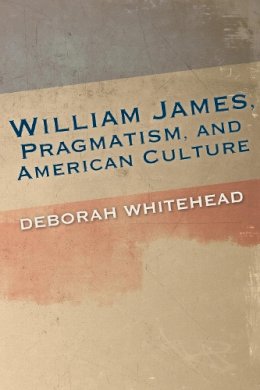 Deborah Whitehead - William James, Pragmatism, and American Culture - 9780253018229 - V9780253018229