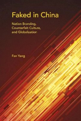 Fan Yang - Faked in China: Nation Branding, Counterfeit Culture, and Globalization - 9780253018397 - V9780253018397