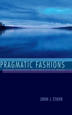 John Stuhr - Pragmatic Fashions: Pluralism, Democracy, Relativism, and the Absurd - 9780253018847 - V9780253018847