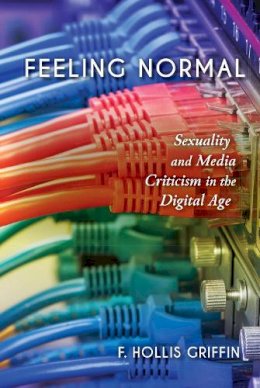 F. Hollis Griffin - Feeling Normal: Sexuality and Media Criticism in the Digital Age - 9780253024558 - V9780253024558