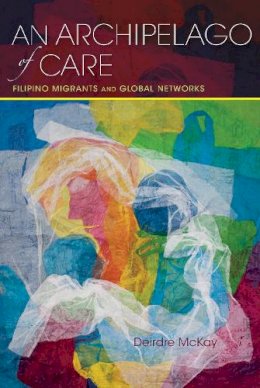 Deirdre McKay - An Archipelago of Care: Filipino Migrants and Global Networks - 9780253024671 - V9780253024671