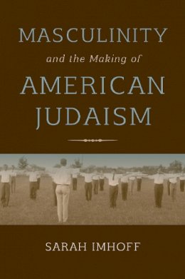 Sarah Imhoff - Masculinity and the Making of American Judaism - 9780253026064 - V9780253026064