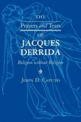 John D. Caputo - The Prayers and Tears of Jacques Derrida: Religion without Religion - 9780253211125 - V9780253211125