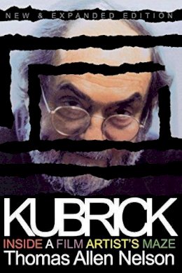 Thomas Allen Nelson - Kubrick, New and Expanded Edition: Inside a Film Artist´s Maze - 9780253213907 - V9780253213907