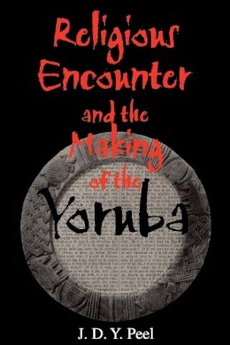 J. D. Y. Peel - Religious Encounter and the Making of the Yoruba - 9780253215888 - V9780253215888