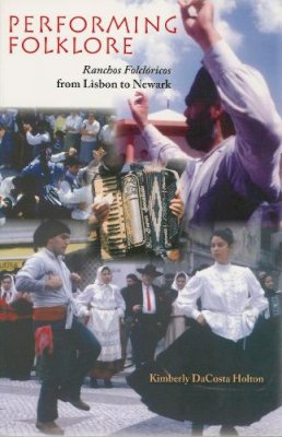 Kimberly Dacosta Holton - Performing Folklore: Ranchos Folcloricos from Lisbon to Newark - 9780253218315 - V9780253218315