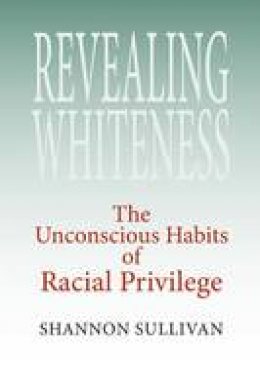 Shannon Sullivan - Revealing Whiteness: The Unconscious Habits of Racial Privilege - 9780253218483 - V9780253218483