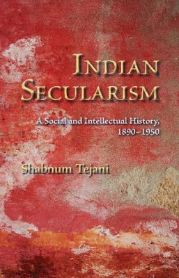 Shabnum Tejani - Indian Secularism: A Social and Intellectual History, 1890-1950 - 9780253220448 - V9780253220448