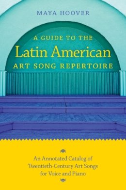 Maya Hoover - A Guide to the Latin American Art Song Repertoire: An Annotated Catalog of Twentieth-Century Art Songs for Voice and Piano (Indiana Repertoire Guides) - 9780253221384 - V9780253221384