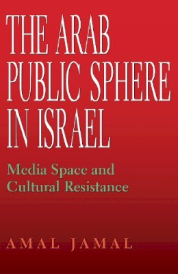 Amal Jamal - The Arab Public Sphere in Israel: Media Space and Cultural Resistance - 9780253221414 - V9780253221414