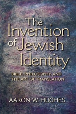 Aaron W. Hughes - The Invention of Jewish Identity. Bible, Philosophy, and the Art of Translation.  - 9780253222497 - V9780253222497