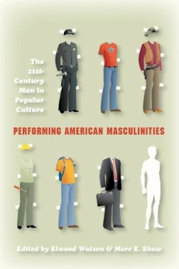 . Ed(S): Watson, Elwood; Shaw, Marc Edward - Performing American Masculinities: The 21st-Century Man in Popular Culture - 9780253222701 - V9780253222701