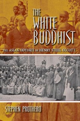 Stephen Prothero - The White Buddhist. The Asian Odyssey of Henry Steel Olcott.  - 9780253222763 - V9780253222763