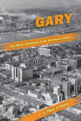 S. Paul O´hara - Gary, the Most American of All American Cities - 9780253222886 - V9780253222886