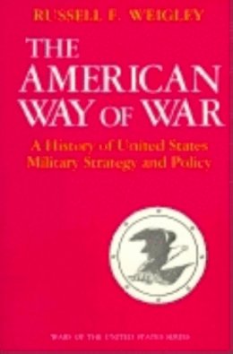 Russell F. Weigley - The American Way of War. A History of United States Military Strategy and Policy.  - 9780253280299 - V9780253280299