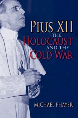 Michael Phayer - Pius XII, the Holocaust, and the Cold War - 9780253349309 - V9780253349309