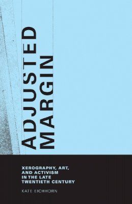 Kate Eichhorn - Adjusted Margin: Xerography, Art, and Activism in the Late Twentieth Century (MIT Press) - 9780262033961 - V9780262033961