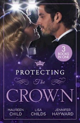 Maureen Child, Lisa Childs, Jennifer Hayward - Protecting The Crown: To Kiss a King (Kings of California) / Royal Rescue / Claiming the Royal Innocent - 9780263319460 - 9780263319460