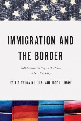 David L. Leal (Ed.) - Immigration and the Border: Politics and Policy in the New Latino Century (Latino Perspectives) - 9780268013356 - V9780268013356