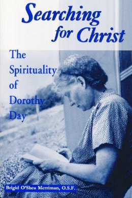 Brigid O´shea Merriman - Searching for Christ: The Spirituality of Dorothy Day (1897-1980) (Notre Dame Studies in American Catholicism) - 9780268017705 - V9780268017705