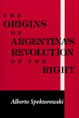 Alberto Spektorowski - Origins of Argentinas Revolution Right (Helen Kellogg Institute for International Studies) - 9780268020101 - V9780268020101