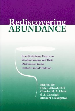 Helen J. Alford (Ed.) - Rediscovering Abundance: Interdisciplinary Essays on Wealth, Income, and Their Distribution in the Catholic Social Tradition - 9780268020279 - V9780268020279