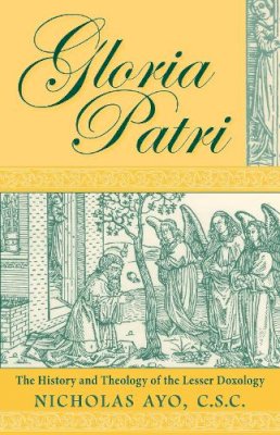 Nicholas Ayo - Gloria Patri: The History and Theology of the Lesser Doxology - 9780268020293 - V9780268020293