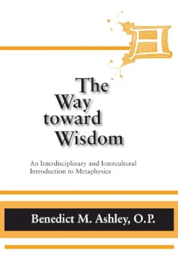 Benedict M. Ashley O.P. - The Way toward Wisdom: An Interdisciplinary and Intercultural Introduction to Metaphysics (ND Thomistic Studies) - 9780268020354 - V9780268020354