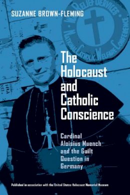 Suzanne Brown-Fleming - The Holocaust and Catholic Conscience: Cardinal Aloisius Muench and the Guilt Question in Germany - 9780268021870 - V9780268021870