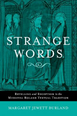 Margaret Jewett Burland - Strange Words: Retelling and Reception in the Medieval Roland Textual Tradition - 9780268022037 - V9780268022037