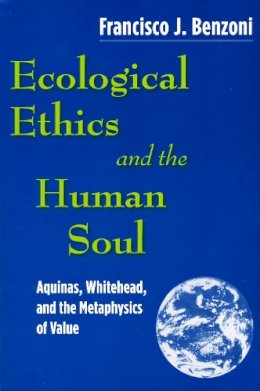 Francisco J. Benzoni - Ecological Ethics and the Human Soul: Aquinas, Whitehead, and the Metaphysics of Value - 9780268022051 - V9780268022051