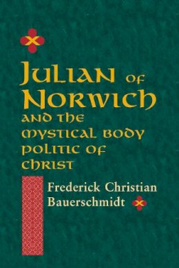 Frederick Christian Bauerschmidt - Julian of Norwich and the Mystical Body Politic of Christ (ND Studies Spirituality & Theology) - 9780268022082 - V9780268022082