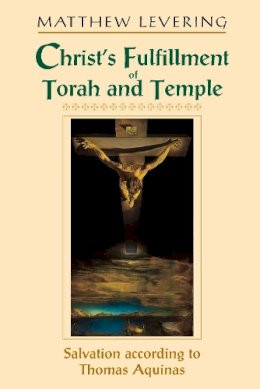 Matthew Levering - Christ's Fulfillment of Torah and Temple: Salvation according to Thomas Aquinas - 9780268022730 - V9780268022730