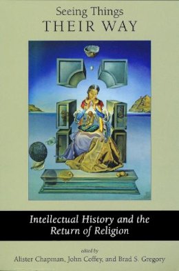 Alister Chapman (Ed.) - Seeing Things Their Way: Intellectual History and the Return of Religion - 9780268022983 - V9780268022983