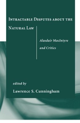 Lawrence S. Cunningham (Ed.) - Intractable Disputes about the Natural Law: Alasdair MacIntyre and Critics - 9780268023003 - V9780268023003