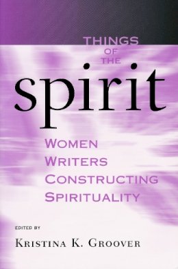 Kristina K. Groover - Things of the Spirit: Women Writers Constructing Spirituality - 9780268029623 - V9780268029623