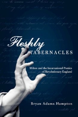 Bryan Adams Hampton - Fleshly Tabernacles: Milton and the Incarnational Poetics of Revolutionary England - 9780268030964 - V9780268030964