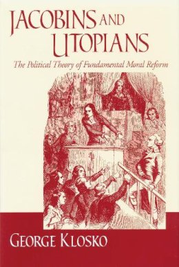 George Klosko - Jacobins and Utopians: The Political Theory of Fundamental Moral Reform (FRANK COVEY LOYOLA L) - 9780268032586 - V9780268032586