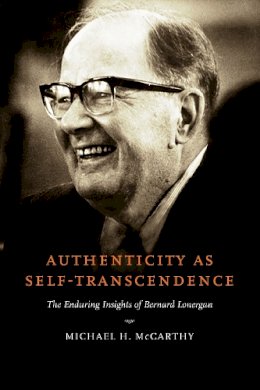 Michael H. McCarthy - Authenticity as Self-Transcendence: The Enduring Insights of Bernard Lonergan - 9780268035372 - V9780268035372