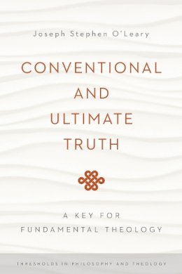 Joseph Stephen O´leary - Conventional and Ultimate Truth: A Key for Fundamental Theology (Thresholds in Philosophy and Theology) - 9780268037406 - V9780268037406