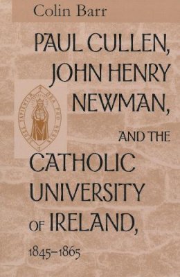 Colin Barr - Paul Cullen, John Henry Newman, and the Catholic University of Ireland, 1845-1865 - 9780268038786 - KTJ0051043